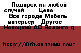 Подарок на любой случай!!!! › Цена ­ 2 500 - Все города Мебель, интерьер » Другое   . Ненецкий АО,Волонга д.